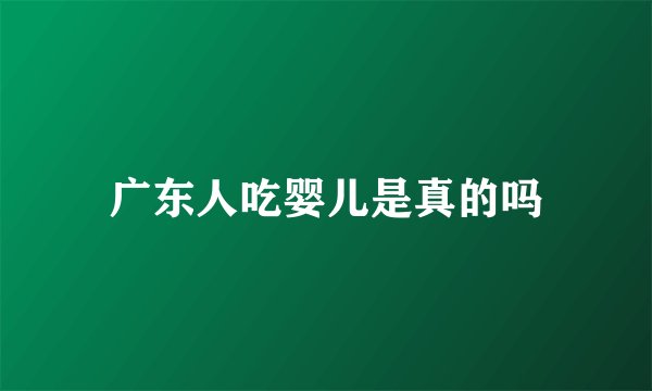 广东人吃婴儿是真的吗