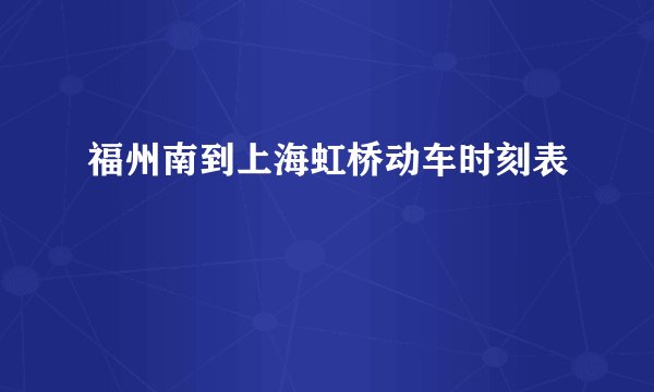 福州南到上海虹桥动车时刻表