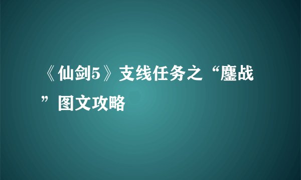 《仙剑5》支线任务之“鏖战”图文攻略