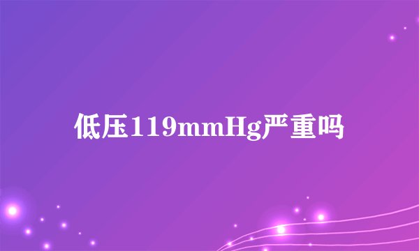 低压119mmHg严重吗