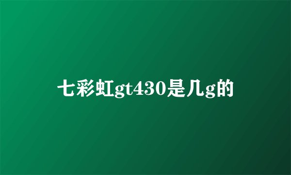 七彩虹gt430是几g的