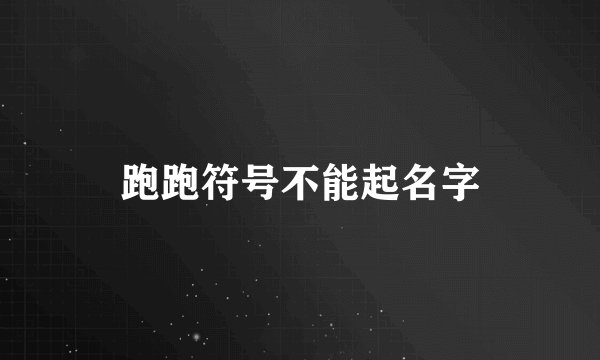 跑跑符号不能起名字