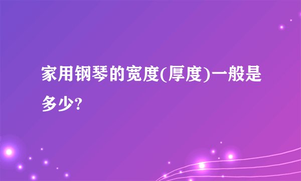 家用钢琴的宽度(厚度)一般是多少?