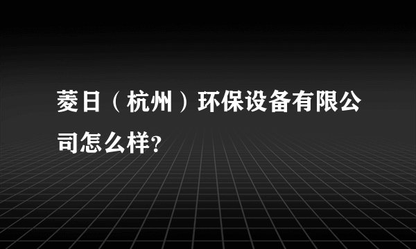 菱日（杭州）环保设备有限公司怎么样？