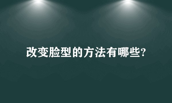改变脸型的方法有哪些?