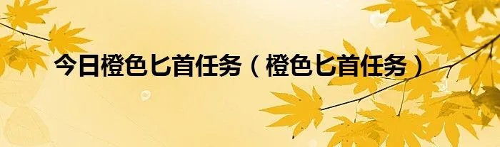 今日橙色匕首任务（橙色匕首任务）