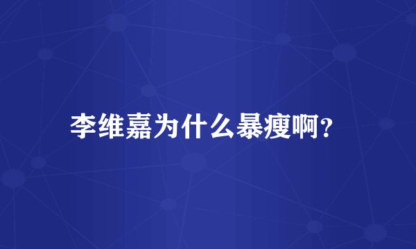 李维嘉为什么暴瘦啊？