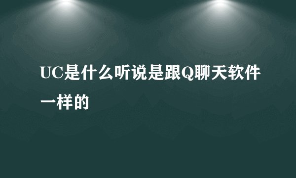 UC是什么听说是跟Q聊天软件一样的