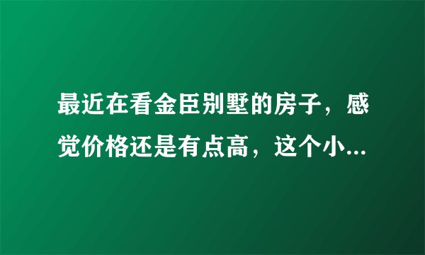 最近在看金臣别墅的房子,感觉价格还是有点高,这个小区之前价格如何?大概多少钱?