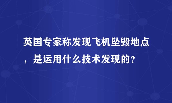 英国专家称发现飞机坠毁地点，是运用什么技术发现的？