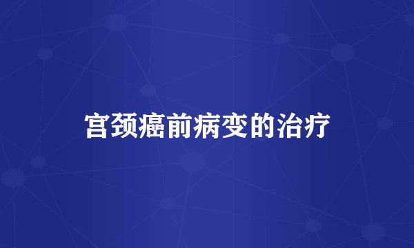 宫颈癌前病变的治疗