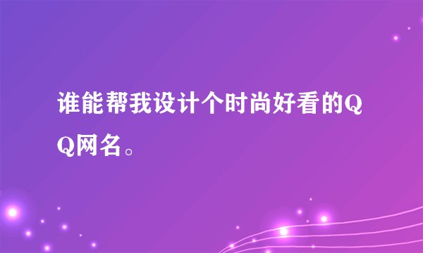 谁能帮我设计个时尚好看的QQ网名。