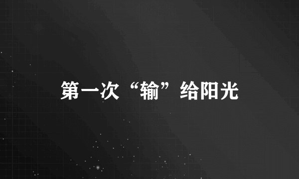 第一次“输”给阳光
