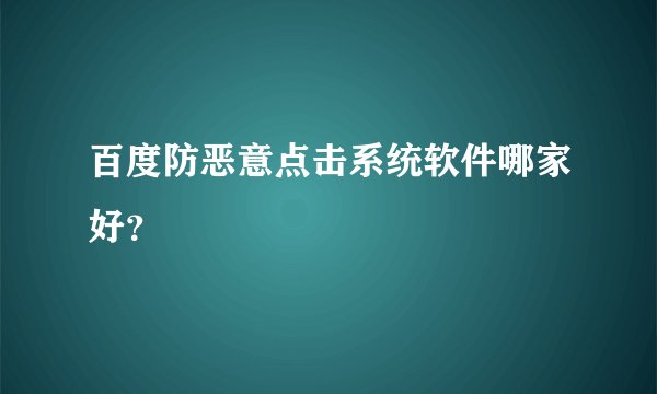 百度防恶意点击系统软件哪家好？