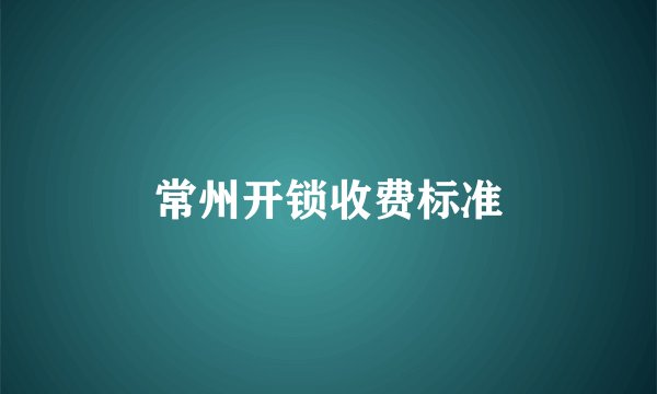 常州开锁收费标准
