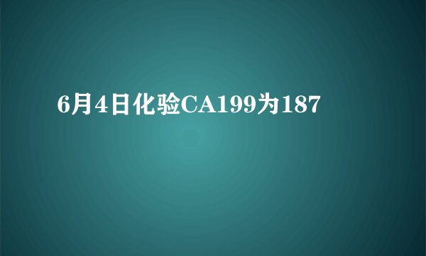 6月4日化验CA199为187