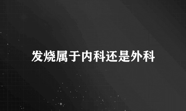 发烧属于内科还是外科
