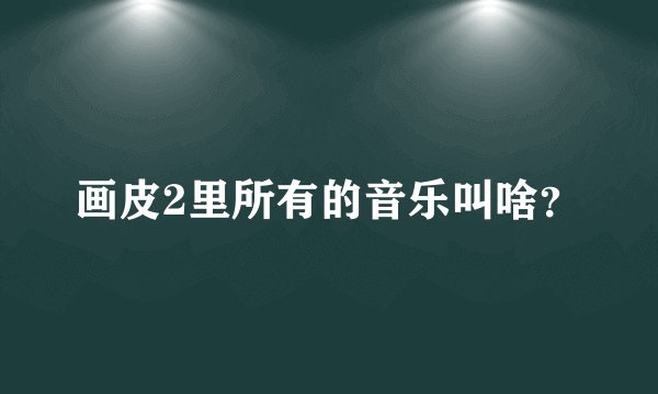 画皮2里所有的音乐叫啥？