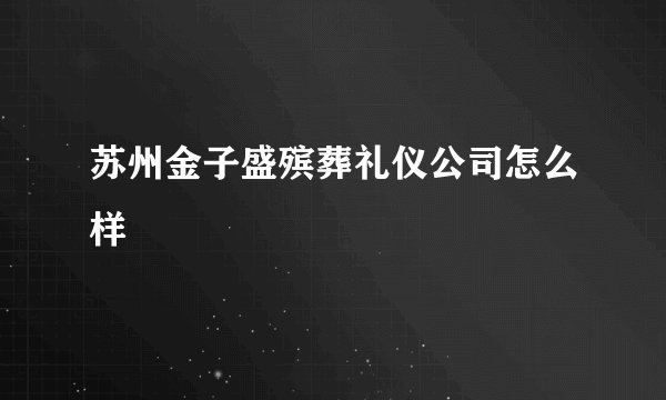 苏州金子盛殡葬礼仪公司怎么样