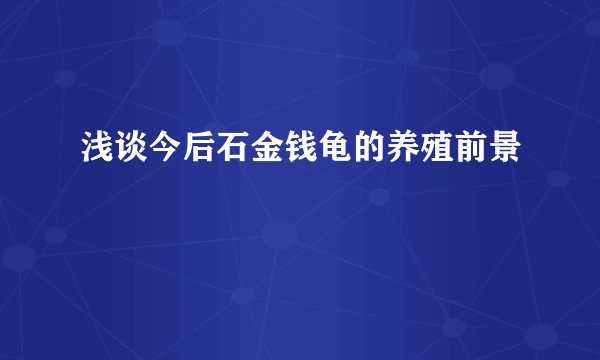 浅谈今后石金钱龟的养殖前景