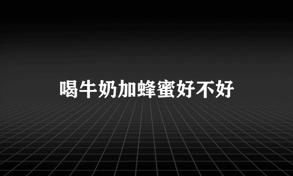 喝牛奶加蜂蜜好不好