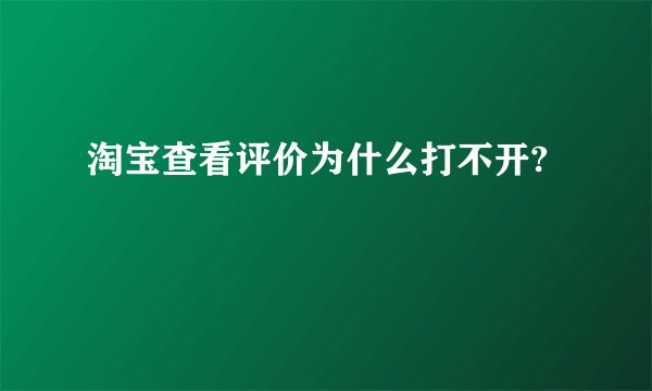 淘宝查看评价为什么打不开?