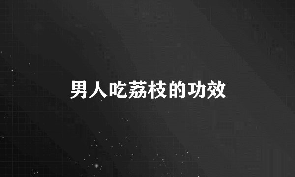 男人吃荔枝的功效