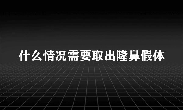 什么情况需要取出隆鼻假体