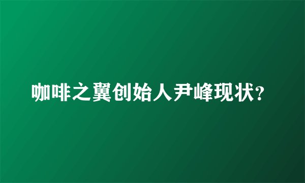 咖啡之翼创始人尹峰现状?