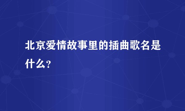 北京爱情故事里的插曲歌名是什么？