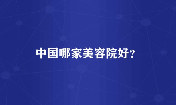 中国哪家美容院好？