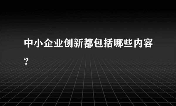 中小企业创新都包括哪些内容?