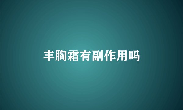 丰胸霜有副作用吗
