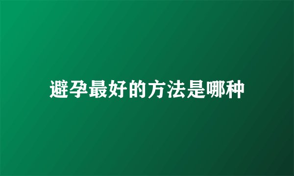 避孕最好的方法是哪种