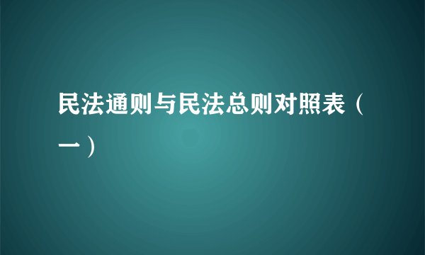 民法通则与民法总则对照表（一）