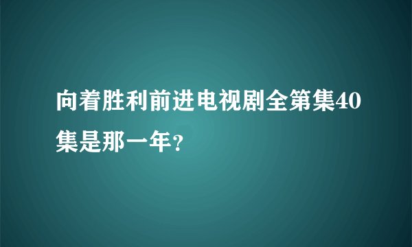 向着胜利前进电视剧全第集40集是那一年?
