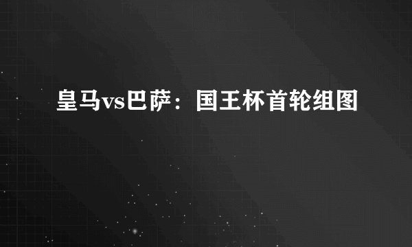 皇马vs巴萨：国王杯首轮组图