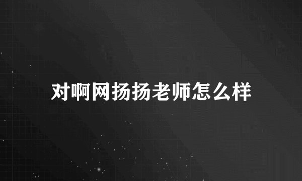 对啊网扬扬老师怎么样