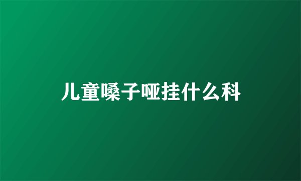 儿童嗓子哑挂什么科