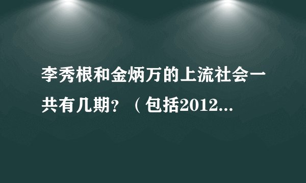 李秀根和金炳万的上流社会一共有几期？（包括2012年的）为什么上一集还没播完，下一集的嘉宾就是新的？