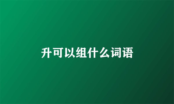 升可以组什么词语