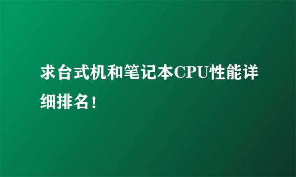 求台式机和笔记本CPU性能详细排名！