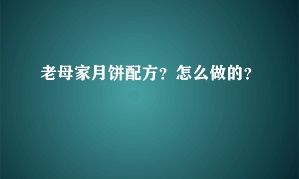 老母家月饼配方？怎么做的？