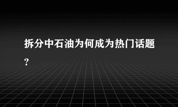 拆分中石油为何成为热门话题？