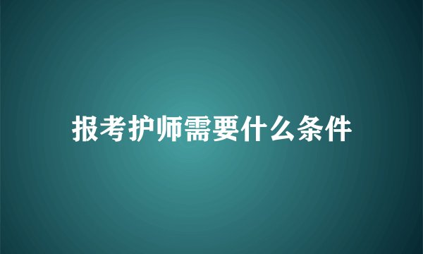 报考护师需要什么条件