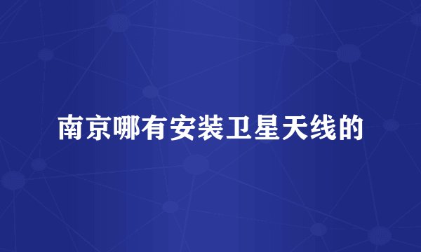 南京哪有安装卫星天线的