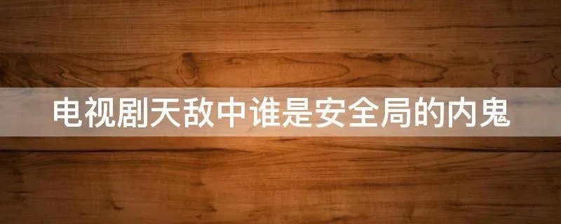 电视剧天敌中谁是安全局的内鬼