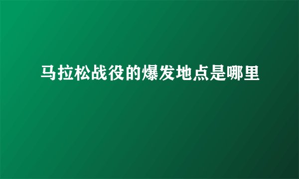 马拉松战役的爆发地点是哪里