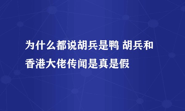 为什么都说胡兵是鸭 胡兵和香港大佬传闻是真是假