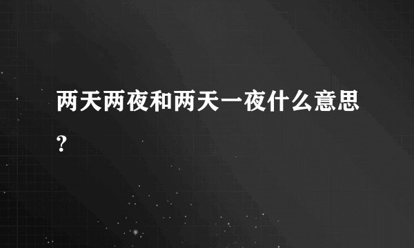 两天两夜和两天一夜什么意思？